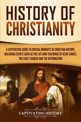 Dejiny kresťanstva: Pútavý sprievodca zásadnými okamihmi kresťanských dejín, vrátane udalostí, ako je Ježišov život a učenie - History of Christianity: A Captivating Guide to Crucial Moments in Christian History, Including Events Such as the Life and Teachings of Jesus