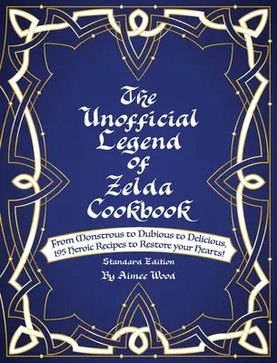 Neoficiálna kuchárska kniha Legenda o Zelde: Od obludných cez pochybné až po chutné, 195 hrdinských receptov na obnovu vašich sŕdc! - The Unofficial Legend Of Zelda Cookbook: From Monstrous to Dubious to Delicious, 195 Heroic Recipes to Restore your Hearts!