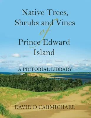Pôvodné stromy, kríky a liany Ostrova princa Eduarda: Obrázková knižnica - Native Trees, Shrubs and Vines of Prince Edward Island: A Pictorial Library