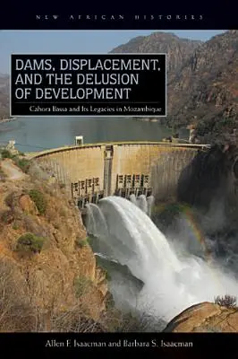 Priehrady, vysídľovanie a klam rozvoja: Cahora Bassa a jej dedičstvo v Mozambiku, 1965-2007 - Dams, Displacement, and the Delusion of Development: Cahora Bassa and Its Legacies in Mozambique, 1965-2007