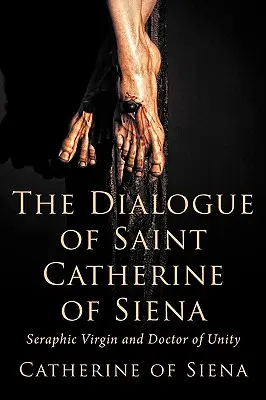 Dialóg svätej Kataríny Sienskej, serafínskej panny a doktorky jednoty - The Dialogue of St. Catherine of Siena, Seraphic Virgin and Doctor of Unity