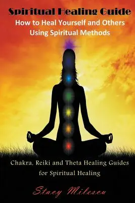 Sprievodca duchovným liečením: Ako liečiť seba a iných pomocou duchovných metód: Čakrové, Reiki a Theta liečebné príručky pre duchovné liečenie - Spiritual Healing Guide: How to Heal Yourself and Others Using Spiritual Methods: Chakra, Reiki and Theta Healing Guides for Spiritual Healing