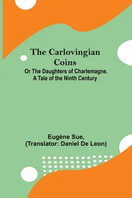 Karlovské mince; alebo Dcéry Karola Veľkého. Príbeh z deviateho storočia - The Carlovingian Coins; Or The Daughters Of Charlemagne. A Tale Of The Ninth Century