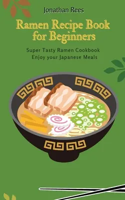Super Ramen Recipe Book for Beginners: Super chutný, rýchly a jednoduchý Ramen Collection: Kniha receptov: Super chutný, rýchly a jednoduchý Ramen - Super Ramen Recipe Book for Beginners: Super Tasty, Quick and Easy Ramen Collection
