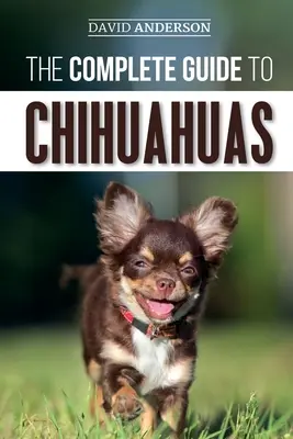 Kompletný sprievodca čivavami: Čivava: Kompletný sprievodca: Nájdite, vychovávajte, trénujte, chráňte a milujte svoje nové šteniatko čivavy - The Complete Guide to Chihuahuas: Finding, Raising, Training, Protecting, and Loving your new Chihuahua Puppy