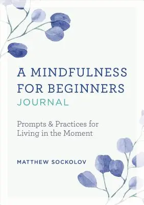 Denník mindfulness pre začiatočníkov: Podnety a cvičenia na prežívanie prítomného okamihu - A Mindfulness for Beginners Journal: Prompts and Practices for Living in the Moment