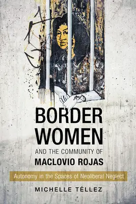 Hraničiarky a spoločenstvo Maclovio Rojas: Autonómia v priestore neoliberálneho zanedbávania - Border Women and the Community of Maclovio Rojas: Autonomy in the Spaces of Neoliberal Neglect