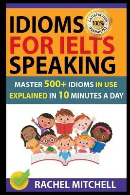Idiómy pre Ielts Speaking: Zvládnite 500+ používaných idiómov vysvetlených za 10 minút denne - Idioms for Ielts Speaking: Master 500+ Idioms in Use Explained in 10 Minutes a Day