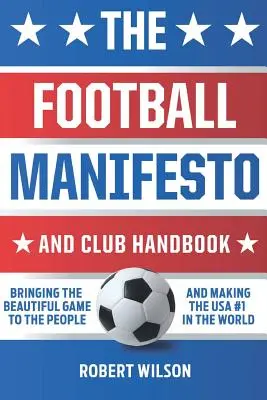 Futbalový manifest a klubová príručka: Priniesť krásnu hru ľuďom a urobiť z USA svetovú jednotku - The Football Manifesto and Club Handbook: Bringing the Beautiful Game to the People and Making the USA #1 in the World