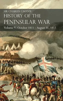 Dejiny polostrovnej vojny sira Charlesa Omana V. zväzok: októbra 1811 - 31. augusta 1812 Valencia, Ciudad Rodrigo, Badajoz, Salamanca, Madrid - Sir Charles Oman's History of the Peninsular War Volume V: October 1811 - August 31, 1812 Valencia, Ciudad Rodrigo, Badajoz, Salamanca, Madrid