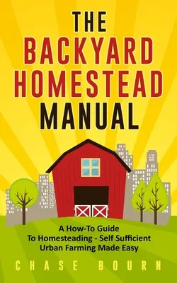 Príručka o hospodárení na dvore: Príručka o tom, ako hospodáriť na záhrade - jednoduché sebestačné mestské poľnohospodárstvo - The Backyard Homestead Manual: A How-To Guide to Homesteading - Self Sufficient Urban Farming Made Easy
