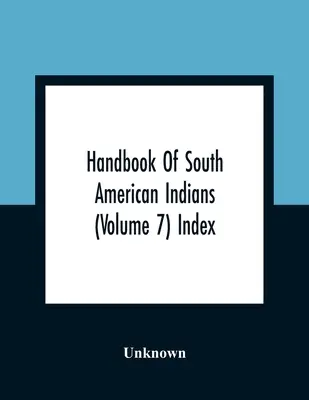 Príručka o juhoamerických indiánoch (7. zväzok) - Handbook Of South American Indians (Volume 7) Index