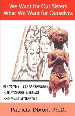 Chceme pre naše sestry to, čo chceme pre seba: Polygyny: Alternatíva vzťahu, manželstva a rodiny - We Want for Our Sisters What We Want for Ourselves: Polygyny: A Relationship, Marriage and Family Alternative