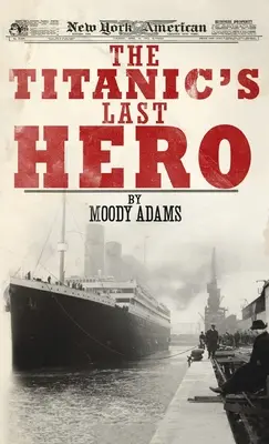 Posledný hrdina Titanicu: Prekvapujúci skutočný príbeh, ktorý môže navždy zmeniť váš život - Titanic's Last Hero: A Startling True Story That Can Change Your Life Forever
