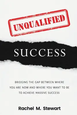 Nekvalifikovaný úspech: Preklenutie medzery medzi tým, kde ste dnes, a tým, kde chcete byť, aby ste dosiahli obrovský úspech - Unqualified Success: Bridging the Gap From Where You Are Today to Where You Want to Be to Achieve Massive Success