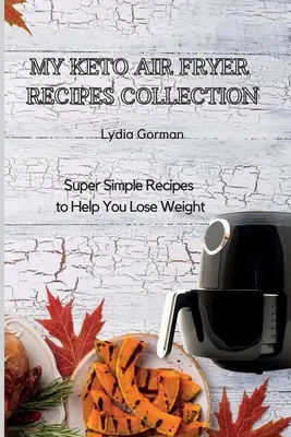 Moja zbierka keto receptov pre fritézu na vzduchu: Vychutnajte si túto knihu: Super jednoduché recepty, ktoré vám pomôžu schudnúť - My Keto Air Fryer Recipes Collection: Super Simple Recipes to Help You Lose Weight