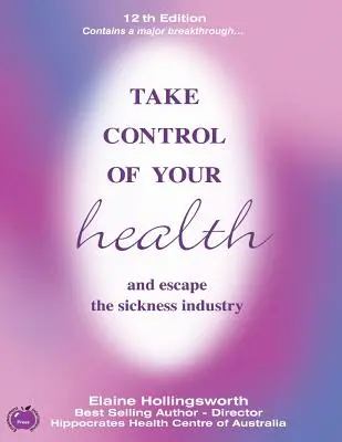 Prevezmite kontrolu nad svojím zdravím a uniknite priemyslu chorôb: 12. vydanie - Take Control of Your Health and Escape the Sickness Industry: 12th Edition