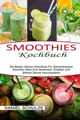 Smoothies Kochbuch: Knižka: Die Besten Grnen Smoothies Fr Gewichtsverlust (Smoothie Ideen Zum Abnehmen, Entgiften Und Strken Deines Immunsystem - Smoothies Kochbuch: Die Besten Grnen Smoothies Fr Gewichtsverlust (Smoothie Ideen Zum Abnehmen, Entgiften Und Strken Deines Immunsystem