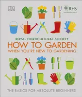 RHS Ako na záhradu pre začiatočníkov - Základy pre úplných začiatočníkov - RHS How To Garden When You're New To Gardening - The Basics For Absolute Beginners