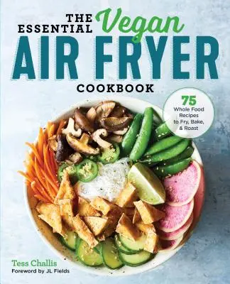 The Essential Vegan Air Fryer Cookbook: 75 receptov na vyprážanie, pečenie a opekanie z celých potravín - The Essential Vegan Air Fryer Cookbook: 75 Whole Food Recipes to Fry, Bake, and Roast