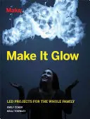Nech to žiari: Vedené projekty pre celú rodinu - Make It Glow: Led Projects for the Whole Family