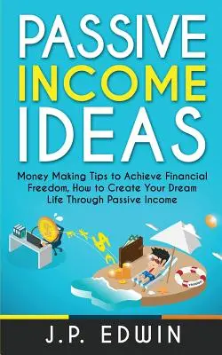Nápady na pasívny príjem: Ako si vytvoriť život snov prostredníctvom pasívneho príjmu: Tipy na zarábanie peňazí na dosiahnutie finančnej slobody - Passive Income Ideas: Money Making Tips to Achieve Financial Freedom, How to Create Your Dream Life Through Passive Income