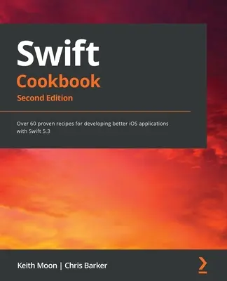 Swift Cookbook.: Viac ako 60 osvedčených receptov na vývoj lepších aplikácií pre iOS so Swiftom 5.3 - Swift Cookbook.: Over 60 proven recipes for developing better iOS applications with Swift 5.3
