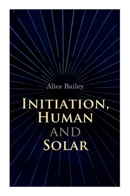 Zasvätenie, ľudské a slnečné: Pojednanie o teozofii a ezoterike - Initiation, Human and Solar: A Treatise on Theosophy and Esotericism