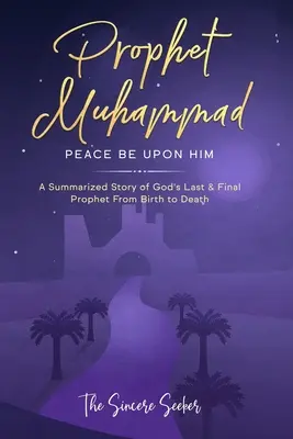 Prorok Mohamed nech je s ním mier: Súhrnný príbeh posledného a posledného Božieho proroka od narodenia po smrť - Prophet Muhammad Peace Be Upon Him: A Summarized Story of God's Last & Final Prophet from Birth to Death