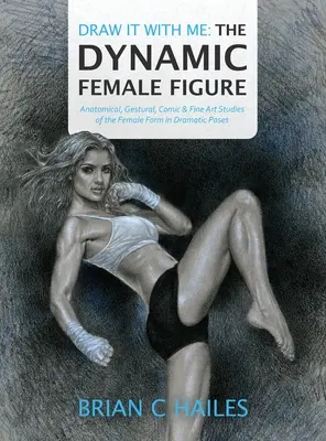 Kresli so mnou - Dynamická ženská postava: Anatomické, gestické, komiksové a výtvarné štúdie ženskej postavy v dramatických pózach - Draw It With Me - The Dynamic Female Figure: Anatomical, Gestural, Comic & Fine Art Studies of the Female Form in Dramatic Poses