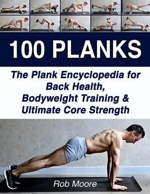 100 dosiek: Vydanie: 100 kníh: Encyklopédia plankingu pre zdravie chrbta, tréning s vlastnou váhou a maximálne posilnenie jadra tela - 100 Planks: The Plank Encyclopedia for Back Health, Bodyweight Training, and Ultimate Core Strength