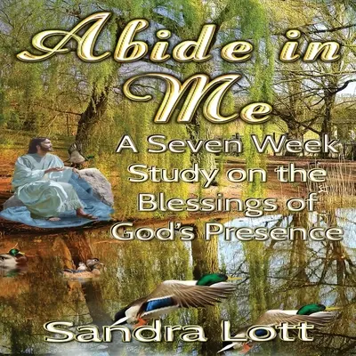 Biblické štúdium Zostaň vo mne: Sedemtýždňové štúdium o požehnaní Božej prítomnosti - Abide in Me Bible Study: A Seven Week Study on the Blessings of God's Presence