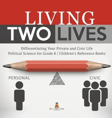 Žiť dva životy: Politológia pre 6. ročník ZŠ - detské príručky - Living Two Lives: Differentiating Your Private and Civic Life - Political Science for Grade 6 - Children's Reference Books