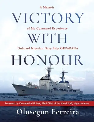 Víťazstvo so cťou: A Memoir of My Command Experience Onboard Nigerian Navy Ship Okpabana. - Victory with Honour: A Memoir of My Command Experience Onboard Nigerian Navy Ship Okpabana.