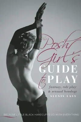 Sprievodca posh dievčaťa hrou: Fantázia, hranie rolí a zmyselné zväzovanie - The Posh Girl's Guide to Play: Fantasy, Role Play & Sensual Bondage