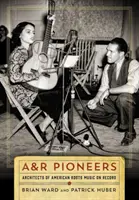 Priekopníci A&R: Architekti americkej koreňovej hudby na nahrávkach - A&R Pioneers: Architects of American Roots Music on Record