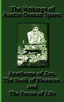 Spisy Austina Osmana Spareho: Anathema Zosu, Kniha rozkoše a zameranie života - The Writings of Austin Osman Spare: Anathema of Zos, the Book of Pleasure, and the Focus of Life