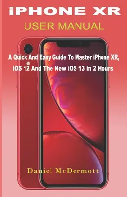 iPHONE XR UŽÍVATEĽSKÁ PRÍRUČKA: Rýchly a jednoduchý sprievodca na zvládnutie iPhone XR, iOS 12 a nového iOS 13 za 2 hodiny - iPHONE XR USER MANUAL: A Quick And Easy Guide to Master iPhone XR, iOS 12 And The New iOS 13 In 2 Hours