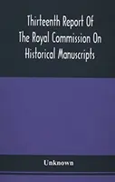 Trinásta správa kráľovskej komisie pre historické rukopisy - Thirteenth Report Of The Royal Commission On Historical Manuscripts