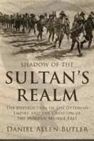 Tieň sultánovej ríše: Zničenie Osmanskej ríše a vznik moderného Blízkeho východu - Shadow of the Sultan's Realm: The Destruction of the Ottoman Empire and the Creation of the Modern Middle East