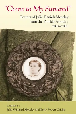 Príďte do môjho Slnečného kraja: Listy Julie Daniels Moseleyovej z floridského pohraničia, 1882-1886 - Come to My Sunland: Letters of Julia Daniels Moseley from the Florida Frontier, 1882-1886