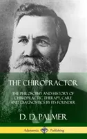 Chiropraktik: Filozofia a história chiropraktickej terapie, starostlivosti a diagnostiky podľa jej zakladateľa (tvrdá väzba) - The Chiropractor: The Philosophy and History of Chiropractic Therapy, Care and Diagnostics by its Founder (Hardcover)