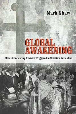 Globálne prebudenie: Ako prebudenie v 20. storočí vyvolalo kresťanskú revolúciu - Global Awakening: How 20th-Century Revivals Triggered a Christian Revolution