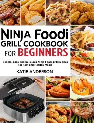 Kuchárska kniha Ninja Foodi Grill pre začiatočníkov: Jednoduché, ľahké a chutné recepty na rýchle a zdravé jedlá z Ninja Foodi grilu - Ninja Foodi Grill Cookbook for Beginners: Simple, Easy and Delicious Ninja Foodi grill Recipes For Fast and Healthy Meals