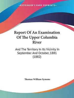 Správa o skúmaní horného toku rieky Columbia: And The Territory In Its Vicinity In September And October 1881 (1882) - Report Of An Examination Of The Upper Columbia River: And The Territory In Its Vicinity In September And October, 1881 (1882)