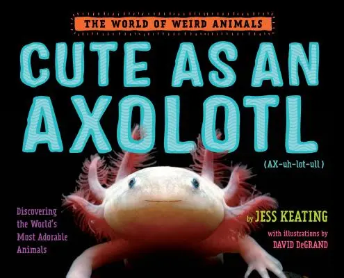 Roztomilý ako axolotl: Objaviť najrozkošnejšie zvieratá na svete - Cute as an Axolotl: Discovering the World's Most Adorable Animals