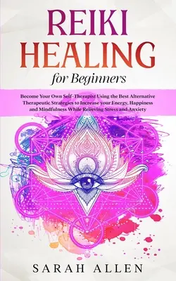 Reiki liečiteľstvo pre začiatočníkov: Stante sa vlastným samoliečiteľom pomocou najlepších alternatívnych terapeutických stratégií na zvýšenie vašej energie, šťastia a - Reiki Healing for beginners: Become Your Own Self-Therapist Using the Best Alternative Therapeutic Strategies to Increase your Energy, Happiness an