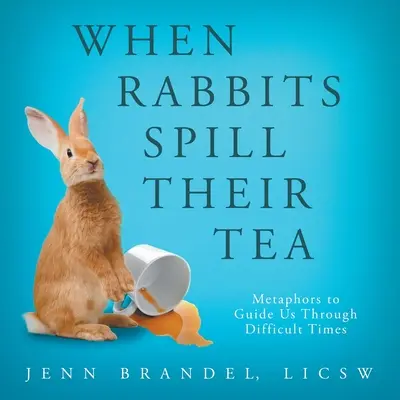Keď králiky rozlievajú čaj: Metafory, ktoré nás prevedú ťažkými časmi - When Rabbits Spill Their Tea: Metaphors to Guide Us Through Difficult Times