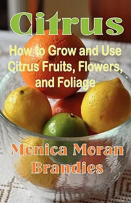 Citrusy: Ako pestovať a používať citrusové plody, kvety a listy - Citrus: How to Grow and Use Citrus Fruits, Flowers, and Foliage