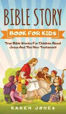 Kniha biblických príbehov pre deti: Pravdivé biblické príbehy pre deti o Ježišovi a Novom zákone, ktoré by malo poznať každé kresťanské dieťa - Bible Story Book for Kids: True Bible Stories For Children About Jesus And The New Testament Every Christian Child Should Know